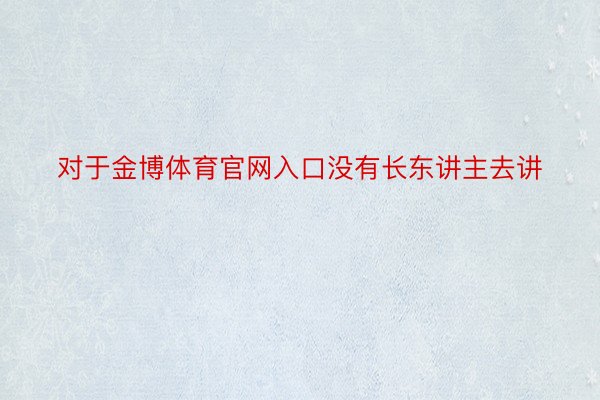 对于金博体育官网入口没有长东讲主去讲