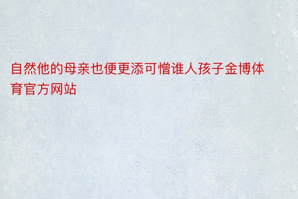 自然他的母亲也便更添可憎谁人孩子金博体育官方网站