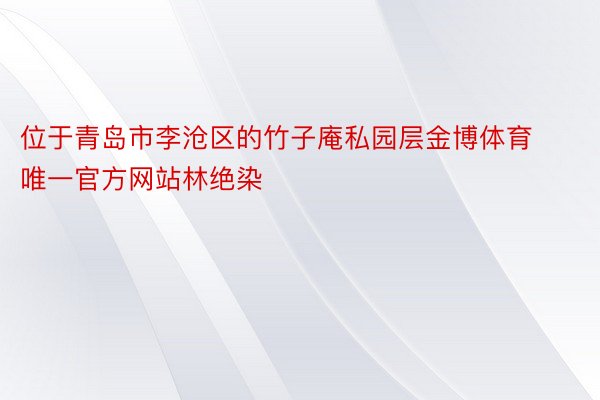 位于青岛市李沧区的竹子庵私园层金博体育唯一官方网站林绝染