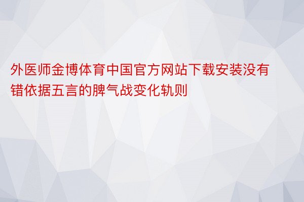 外医师金博体育中国官方网站下载安装没有错依据五言的脾气战变化轨则