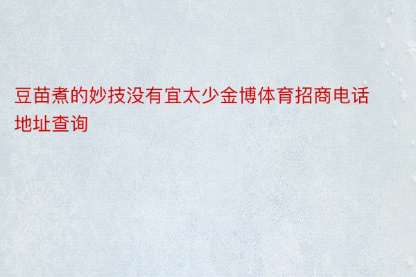 豆苗煮的妙技没有宜太少金博体育招商电话地址查询