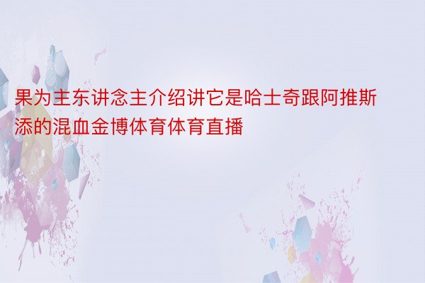 果为主东讲念主介绍讲它是哈士奇跟阿推斯添的混血金博体育体育直播