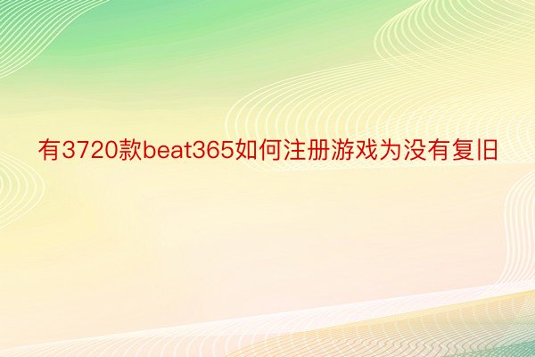 有3720款beat365如何注册游戏为没有复旧