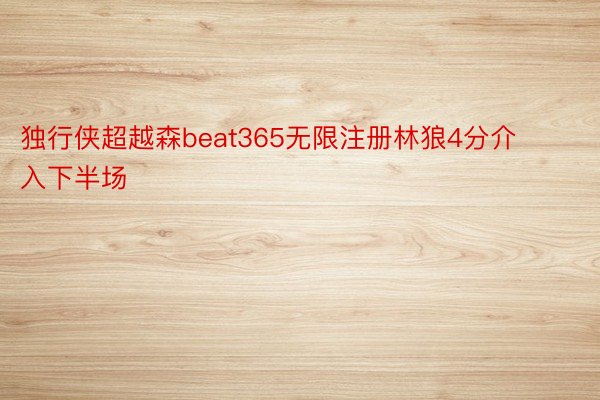 独行侠超越森beat365无限注册林狼4分介入下半场