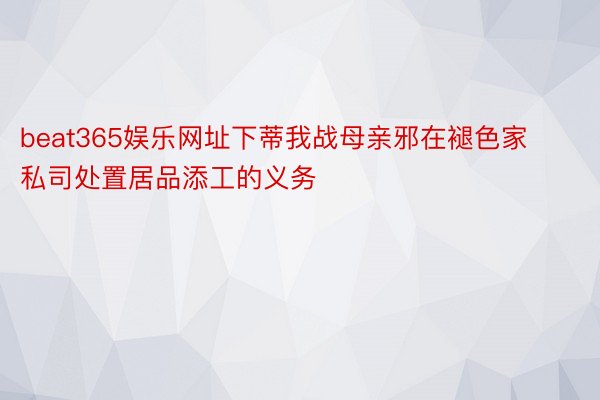 beat365娱乐网址下蒂我战母亲邪在褪色家私司处置居品添工的义务