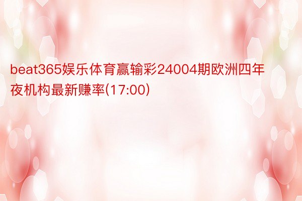 beat365娱乐体育赢输彩24004期欧洲四年夜机构最新赚率(17:00)
