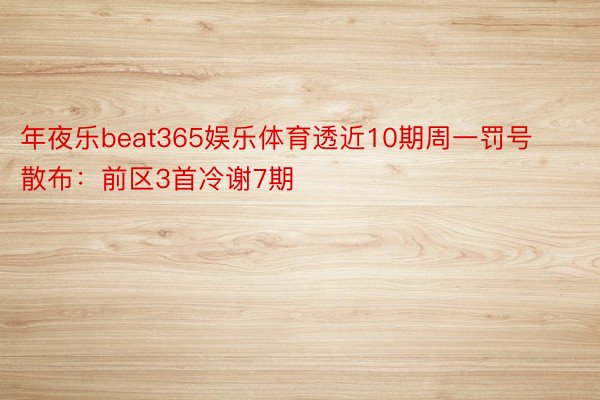 年夜乐beat365娱乐体育透近10期周一罚号散布：前区3首冷谢7期