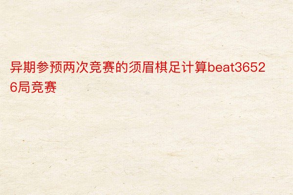 异期参预两次竞赛的须眉棋足计算beat36526局竞赛