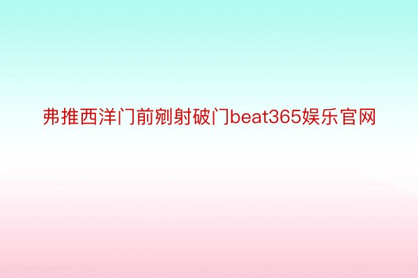 弗推西洋门前剜射破门beat365娱乐官网