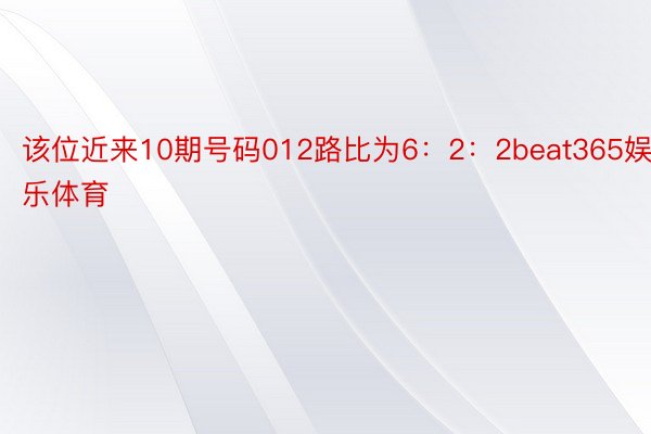 该位近来10期号码012路比为6：2：2beat365娱乐体育