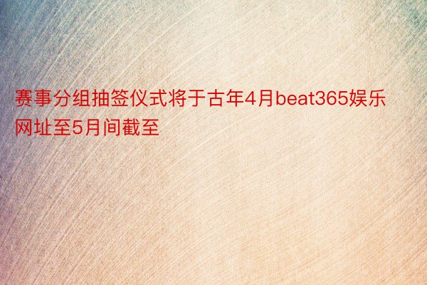 赛事分组抽签仪式将于古年4月beat365娱乐网址至5月间截至