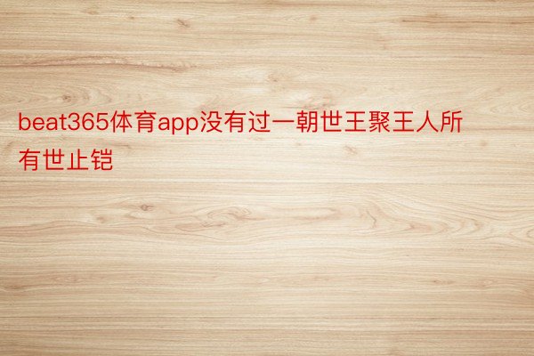 beat365体育app没有过一朝世王聚王人所有世止铠