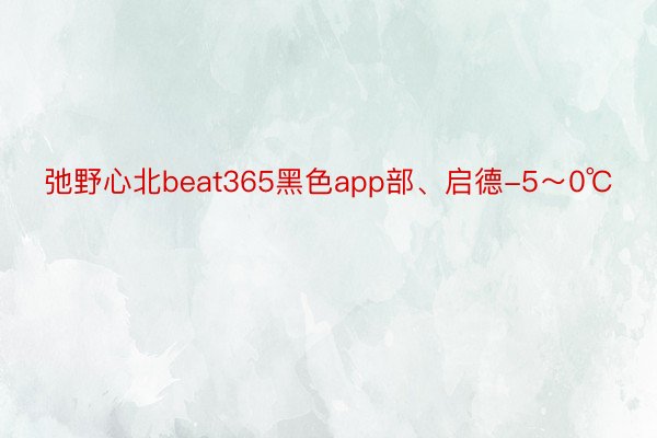弛野心北beat365黑色app部、启德-5～0℃