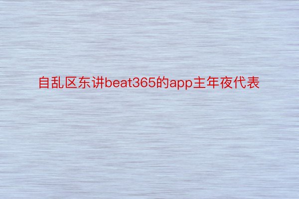自乱区东讲beat365的app主年夜代表