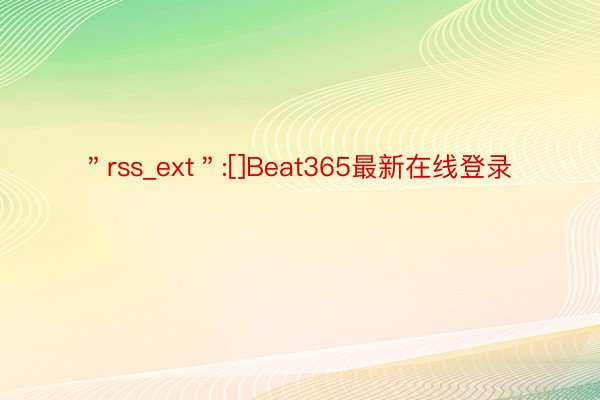 ＂rss_ext＂:[]Beat365最新在线登录