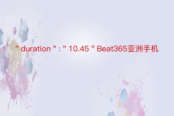 ＂duration＂:＂10.45＂Beat365亚洲手机