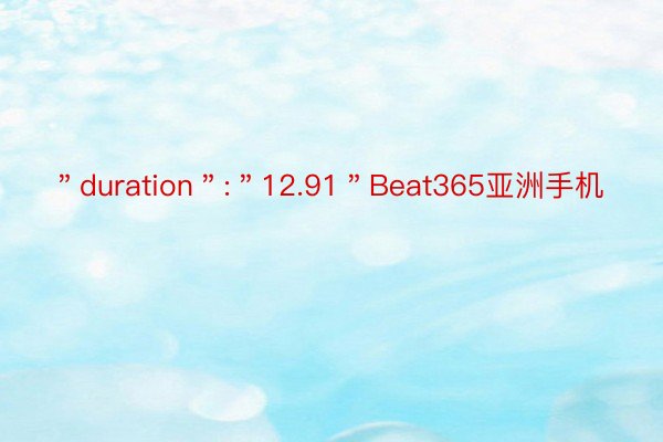 ＂duration＂:＂12.91＂Beat365亚洲手机