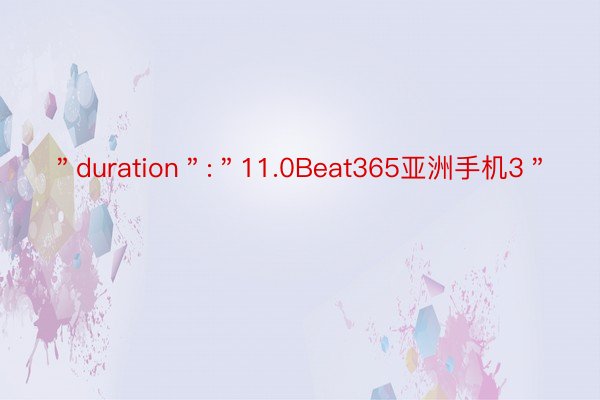 ＂duration＂:＂11.0Beat365亚洲手机3＂