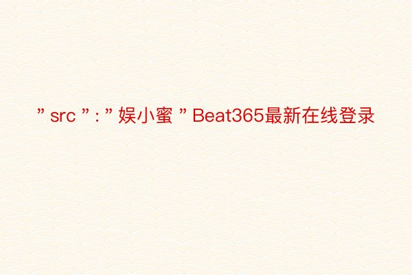 ＂src＂:＂娱小蜜＂Beat365最新在线登录