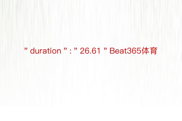 ＂duration＂:＂26.61＂Beat365体育