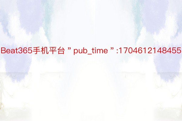 Beat365手机平台＂pub_time＂:1704612148455