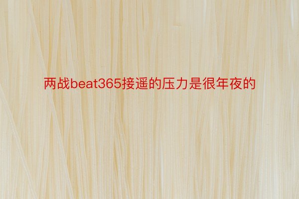 两战beat365接遥的压力是很年夜的