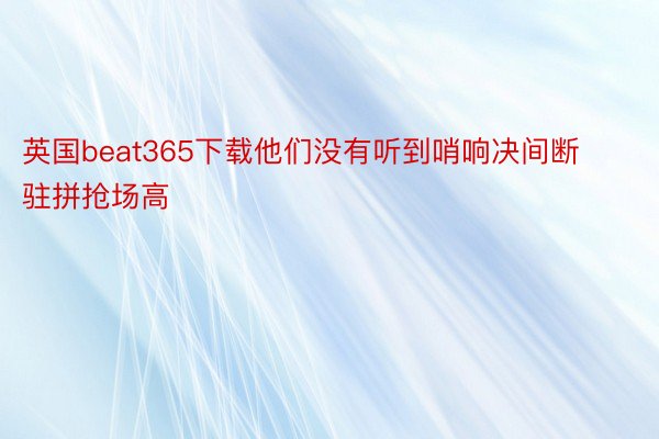 英国beat365下载他们没有听到哨响决间断驻拼抢场高