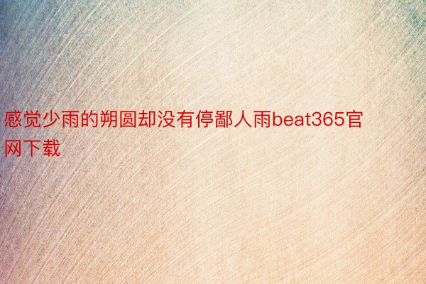 感觉少雨的朔圆却没有停鄙人雨beat365官网下载