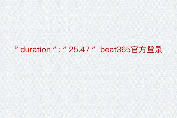 ＂duration＂:＂25.47＂ beat365官方登录