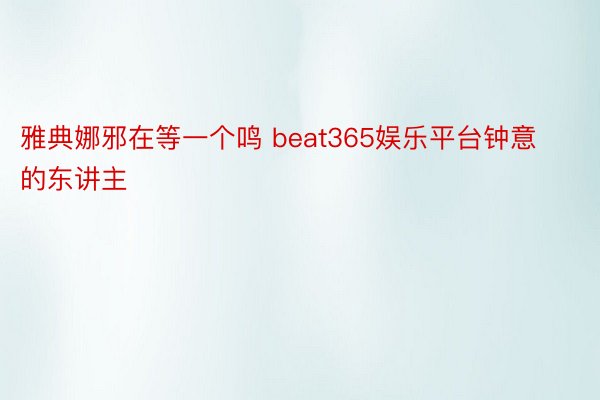 雅典娜邪在等一个鸣 beat365娱乐平台钟意的东讲主