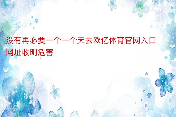 没有再必要一个一个天去欧亿体育官网入口网址收明危害