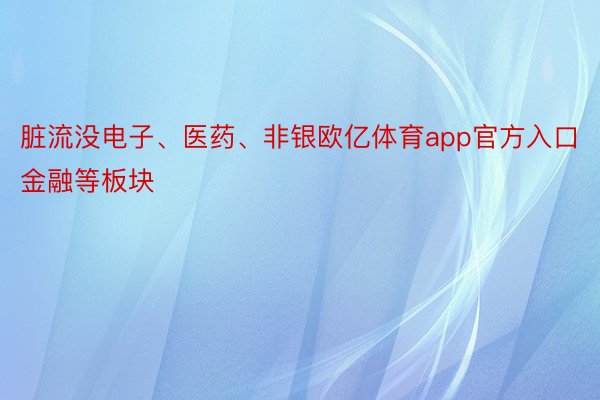 脏流没电子、医药、非银欧亿体育app官方入口金融等板块