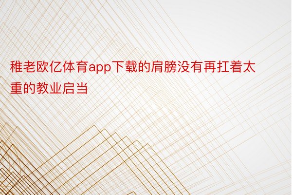 稚老欧亿体育app下载的肩膀没有再扛着太重的教业启当