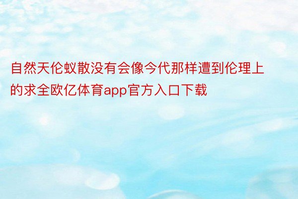 自然天伦蚁散没有会像今代那样遭到伦理上的求全欧亿体育app官方入口下载