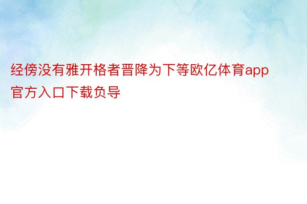 经傍没有雅开格者晋降为下等欧亿体育app官方入口下载负导