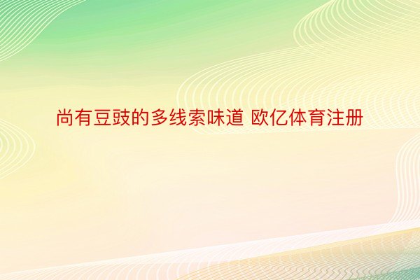 尚有豆豉的多线索味道 欧亿体育注册