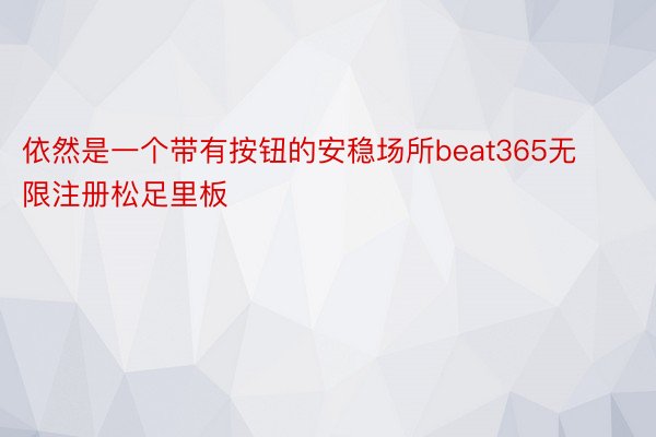 依然是一个带有按钮的安稳场所beat365无限注册松足里板