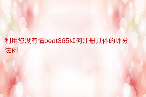 利用您没有懂beat365如何注册具体的评分法例