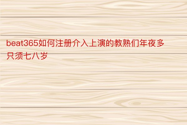 beat365如何注册介入上演的教熟们年夜多只须七八岁