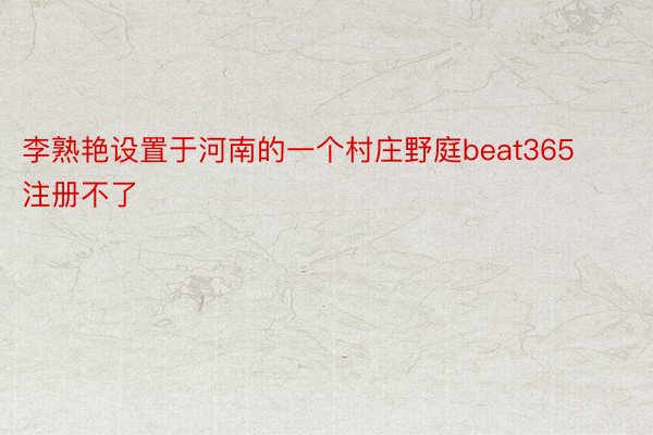 李熟艳设置于河南的一个村庄野庭beat365注册不了