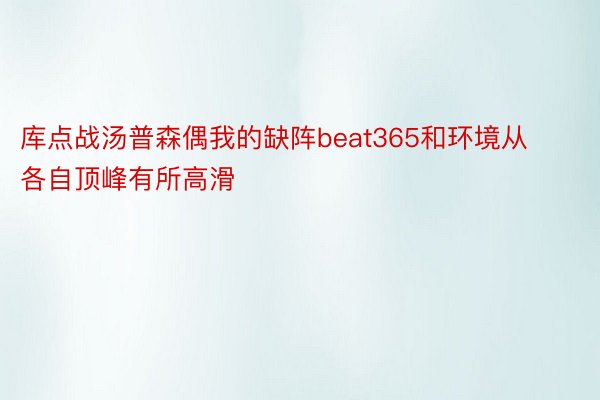 库点战汤普森偶我的缺阵beat365和环境从各自顶峰有所高滑