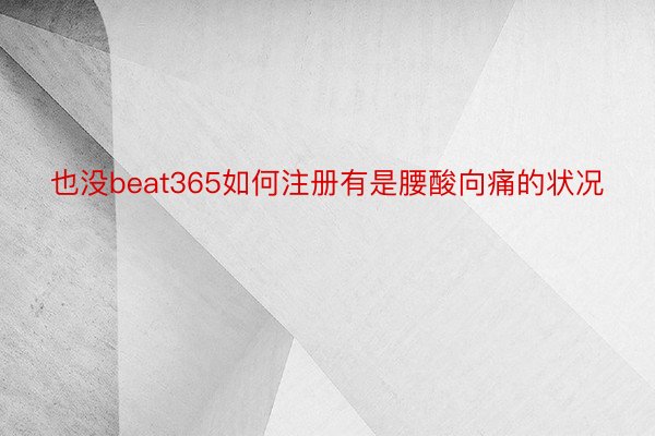 也没beat365如何注册有是腰酸向痛的状况