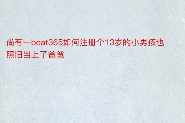 尚有一beat365如何注册个13岁的小男孩也照旧当上了爸爸