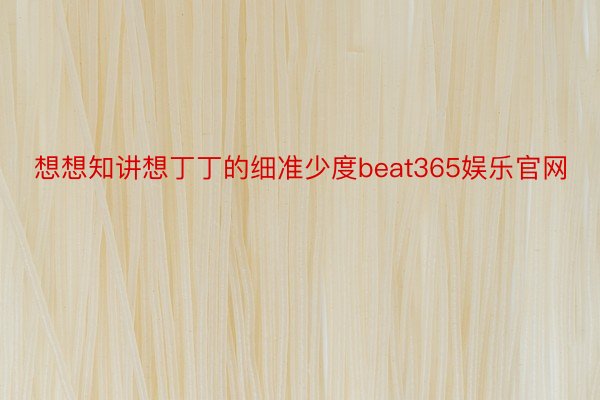 想想知讲想丁丁的细准少度beat365娱乐官网