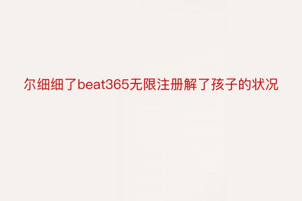 尔细细了beat365无限注册解了孩子的状况