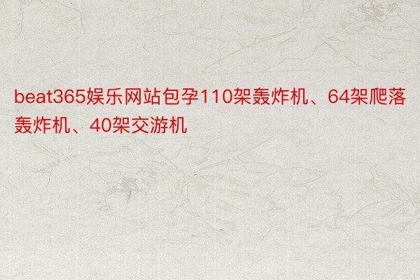 beat365娱乐网站包孕110架轰炸机、64架爬落轰炸机、40架交游机