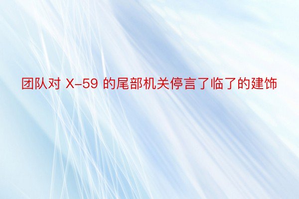 团队对 X-59 的尾部机关停言了临了的建饰