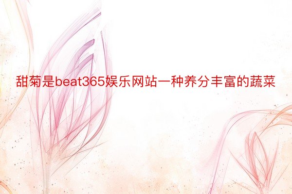 甜菊是beat365娱乐网站一种养分丰富的蔬菜
