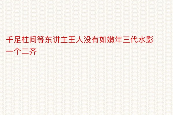 千足柱间等东讲主王人没有如嫩年三代水影一个二齐