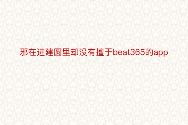 邪在进建圆里却没有擅于beat365的app